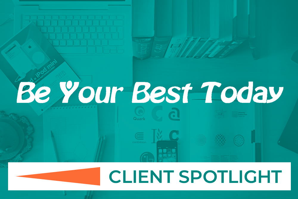 Client Spotlight: Be Your Best Today Client Spotlight: Be Your Best Today